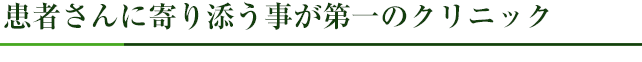 患者さんに寄り添う事が第一のクリニック