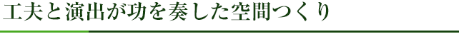 工夫と演出が功を奏した空間つくり