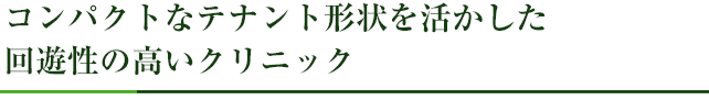 コンパクトなテナント形状を活かした回遊性の高いクリニック