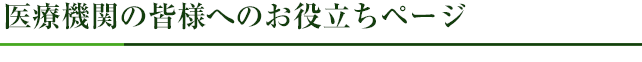 医療機関の皆様へのお役立ちページ