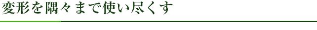 変形を隅々まで使い尽くす